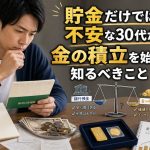 貯金だけでは不安な30代が、金の積立を始める前に知るべきこと