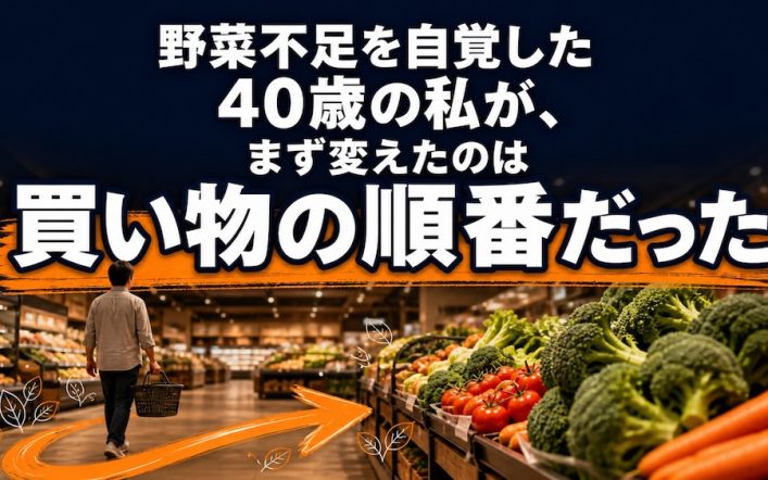 野菜不足を自覚した40歳の私が、まず変えたのは買い物の順番だった