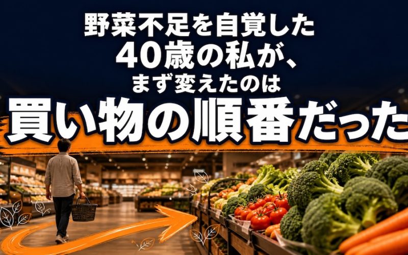 野菜不足を自覚した40歳の私が、まず変えたのは買い物の順番だった