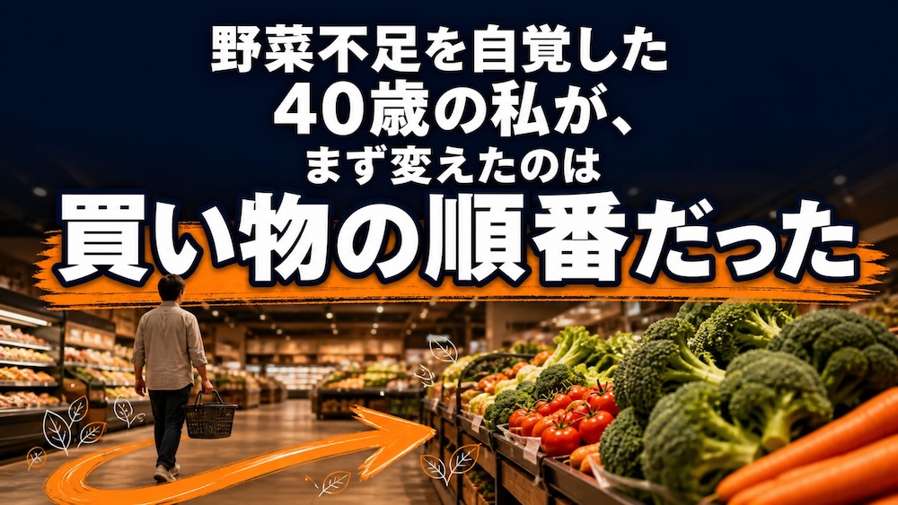 野菜不足を自覚した40歳の私が、まず変えたのは買い物の順番だった